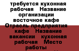 требуется кухонная рабочая › Название организации ­ восточное кафе › Отрасль предприятия ­ кафе › Название вакансии ­ кухонная рабочая › Место работы ­ нижневартовск - Ханты-Мансийский, Нижневартовск г. Работа » Вакансии   
